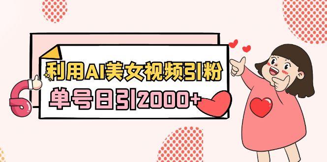 利用AI美女视频引粉，单号日引2000+，新手也能干(教程+软件)-悟空云赚AI
