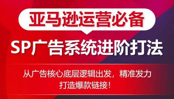 亚马逊运营必备： SP广告的系统进阶打法，从广告核心底层逻辑出发，精准发力打造爆款链接-悟空云赚AI