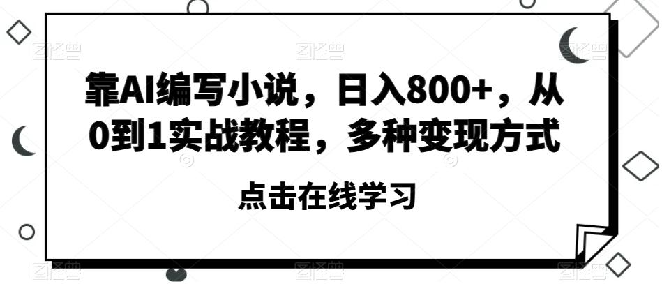 靠AI编写小说，日入800+，从0到1实战教程，多种变现方式【揭秘】-悟空云赚AI