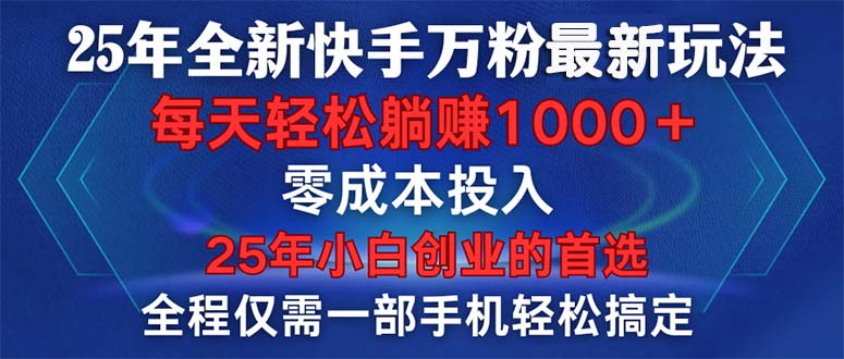 25年全新快手万粉玩法，全程一部手机轻松搞定，一分钟两条作品，零成本…-悟空云赚AI