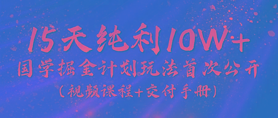 《国学掘金计划2024》实战教学视频，15天纯利10W+(视频课程+交付手册)-悟空云赚AI