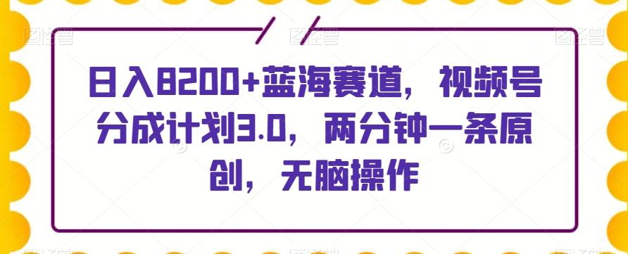 日入8200+蓝海赛道，视频号分成计划3.0，两分钟一条原创，无脑操作-悟空云赚AI