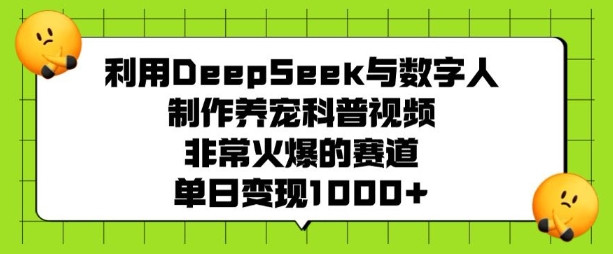 利用DeepSeek与数字人制作养宠科普视频，非常火爆的赛道，单日变现多张-悟空云赚AI