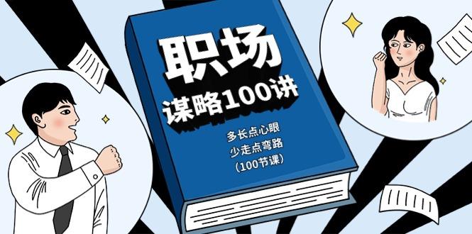 职场谋略100讲：多长点心眼，少走点弯路(100节课)-悟空云赚AI