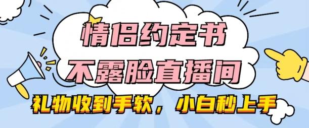 情侣约定书不露脸直播间，礼物收到手软，小白秒上手【揭秘】-悟空云赚AI