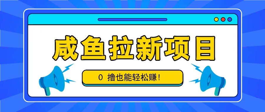 咸鱼拉新项目，拉新一单6-9元，0撸也能轻松赚，白撸几十几百！-悟空云赚AI