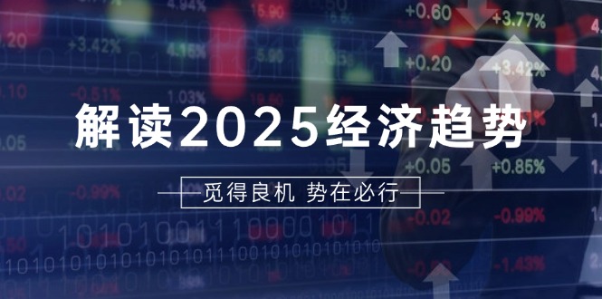 解读2025经济趋势、美股、A港股等资产前景判断，助您抢先布局未来投资-悟空云赚AI