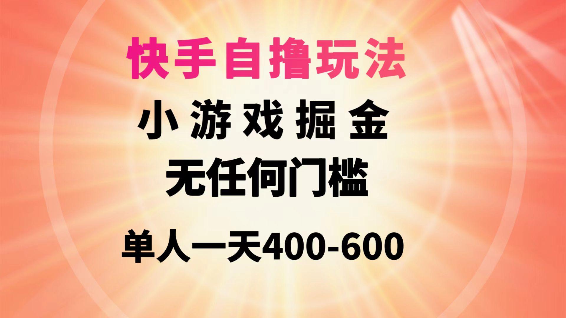 (9712期)快手自撸玩法小游戏掘金无任何门槛单人一天400-600-悟空云赚AI