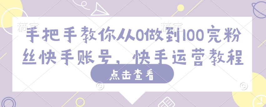 手把手教你从0做到100完粉丝快手账号，快手运营教程-悟空云赚AI