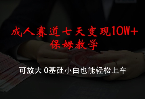 成人赛道七天变现10W+保姆教学，可放大，0基础小白也能轻松上车【揭秘】-悟空云赚AI