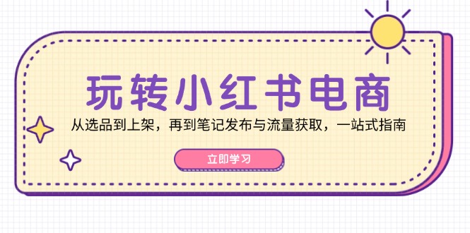 玩转小红书电商：从选品到上架，再到笔记发布与流量获取，一站式指南-悟空云赚AI