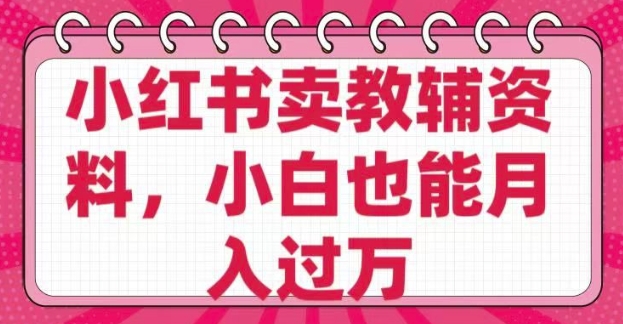 小红书卖教辅资料，0 成本，纯利润，售后成本极低，小白也能月入过W-悟空云赚AI