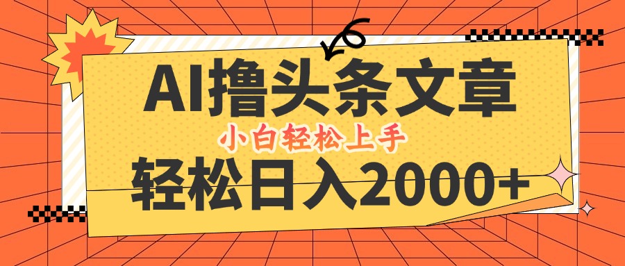 AI撸头条最新玩法，轻松日入2000+，当天起号，第二天见收益，小白轻松…-悟空云赚AI