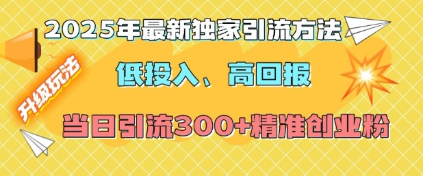 2025年最新独家引流方法，低投入高回报？当日引流300+精准创业粉-悟空云赚AI