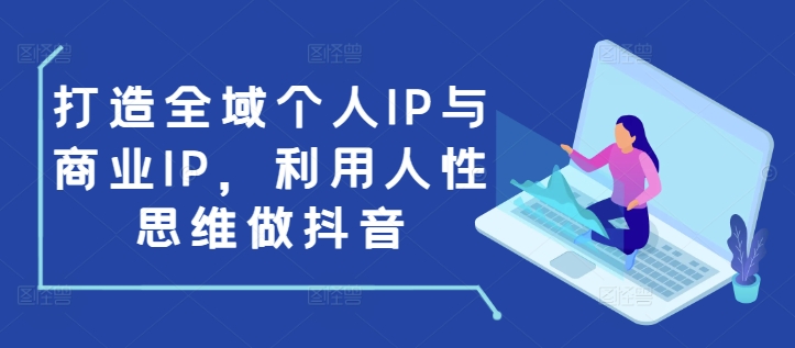 打造全域个人IP与商业IP，利用人性思维做抖音-悟空云赚AI