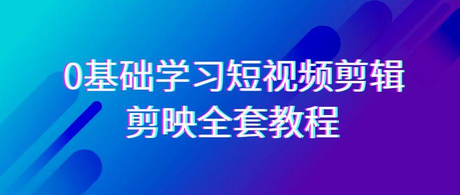 0基础系统学习短视频剪辑，剪映全套33节教程，全面覆盖剪辑功能-悟空云赚AI