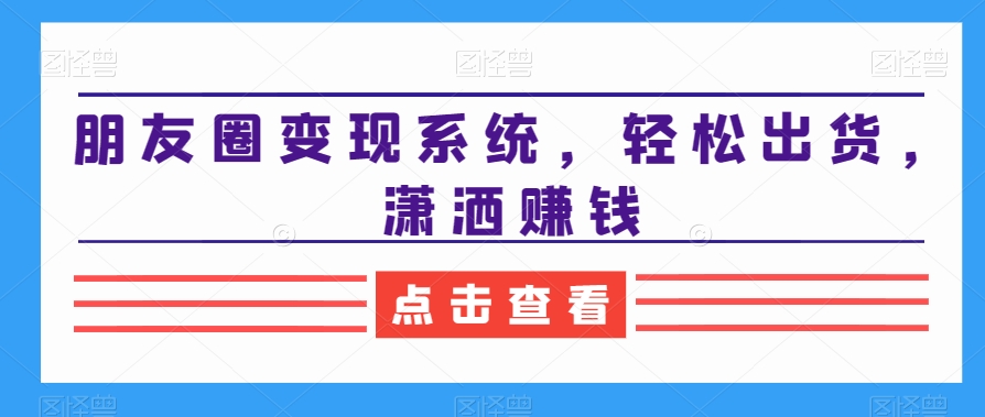 朋友圈变现系统，轻松出货，潇洒赚钱-悟空云赚AI