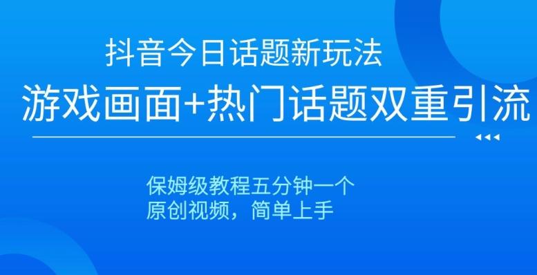 抖音今日话题新玩法，游戏画面+热门话题双重引流，保姆级教程五分钟一个【揭秘】-悟空云赚AI