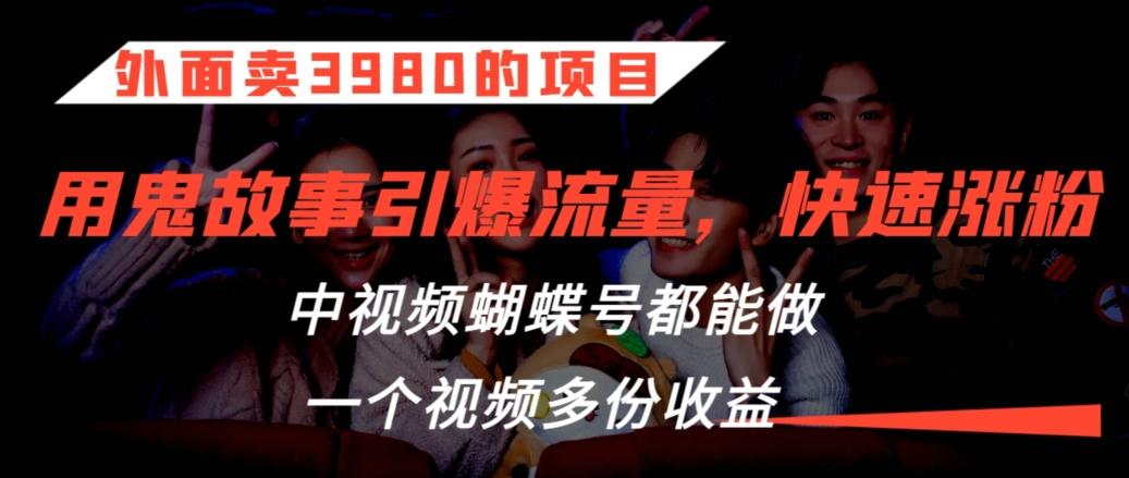 外面卖3980的项目，鬼故事引爆流量打法，中视频、蝴蝶号都能做，一个视频多份收益【揭秘】-悟空云赚AI