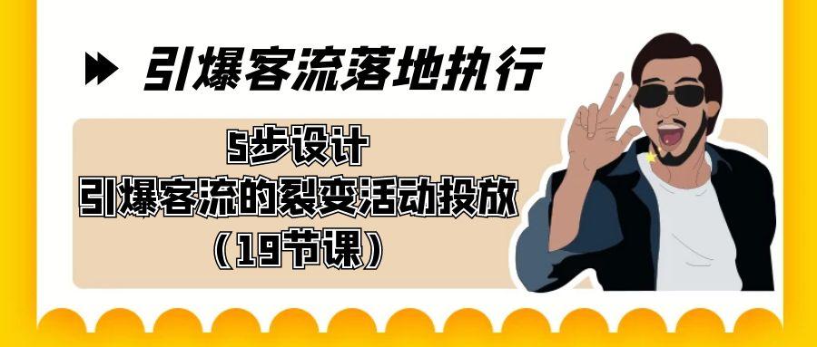 引爆-客流落地执行，5步设计引爆客流的裂变活动投放(19节课)-悟空云赚AI