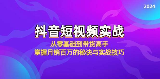 抖音短视频实战：从零基础到带货高手，掌握月销百万的秘诀与实战技巧-悟空云赚AI