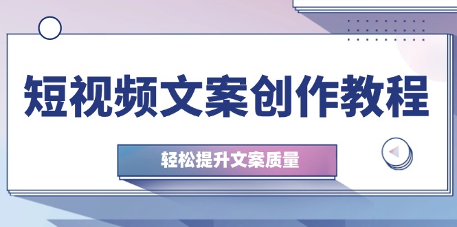 短视频文案创作教程：从钉子思维到实操结构整改，轻松提升文案质量-悟空云赚AI