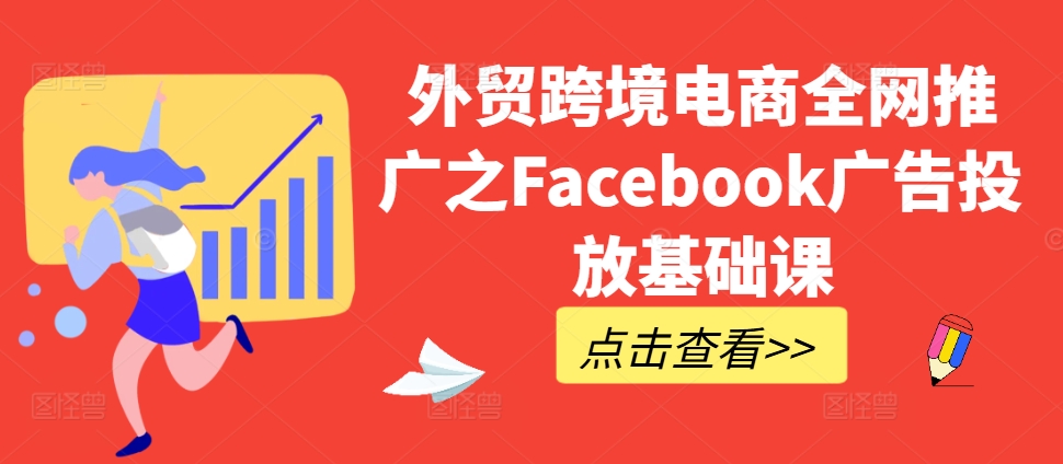 外贸跨境电商全网推广之Facebook广告投放基础课-悟空云赚AI