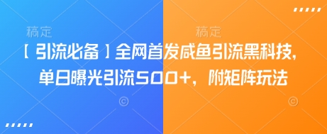 【引流必备】全网首发咸鱼引流黑科技，单日曝光引流500+，附矩阵玩法【揭秘】-悟空云赚AI