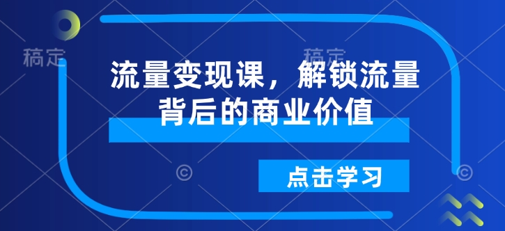 流量变现课，解锁流量背后的商业价值-悟空云赚AI