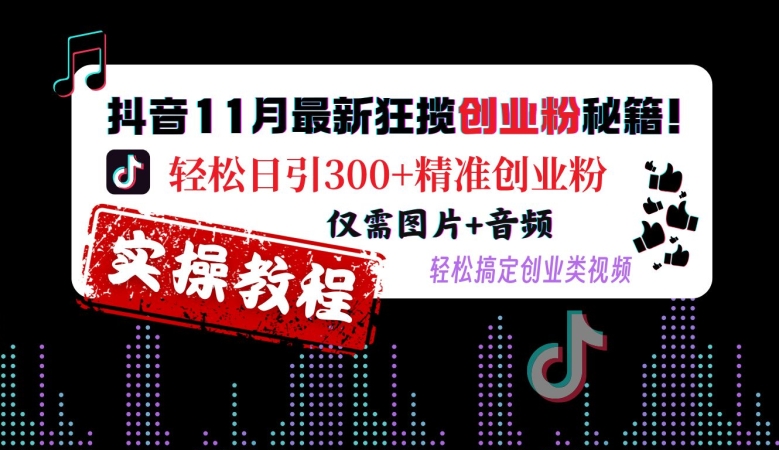 抖音11月最新狂揽创业粉秘籍，轻松日引300+精准创业粉，仅需图片+音频，轻松搞定创业类视频-口袋创业家