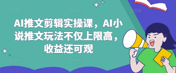 AI推文剪辑实操课，AI小说推文玩法不仅上限高，收益还可观-悟空云赚AI