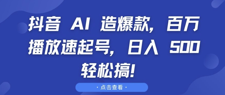 抖音 AI 造爆款，百万播放速起号，日入5张 轻松搞【揭秘】-悟空云赚AI