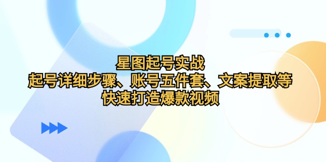 星图起号实战：起号详细步骤、账号五件套、文案提取等，快速打造爆款视频-悟空云赚AI