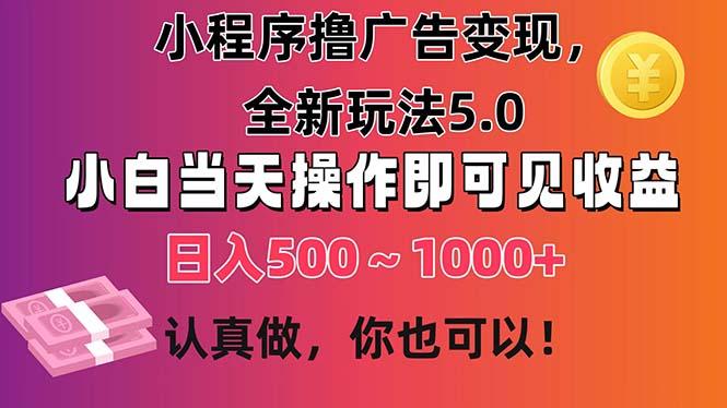 小程序撸广告变现，全新玩法5.0，小白当天操作即可上手，日收益 500~1000+-悟空云赚AI