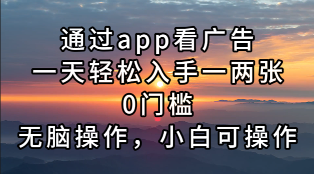 通过app看广告，一天轻松入手一两张0门槛，无脑操作，小白可操作-悟空云赚AI
