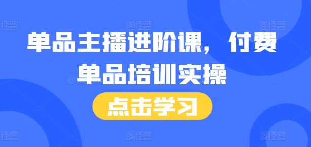 单品主播进阶课，付费单品培训实操，46节完整+话术本-悟空云赚AI