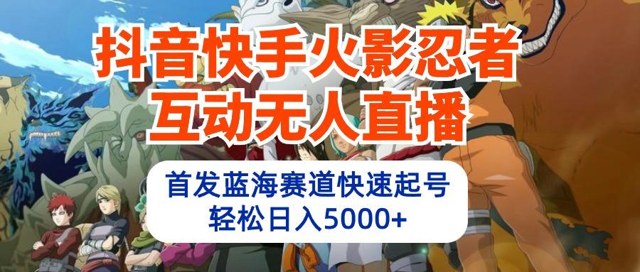 (10026期)抖音快手火影忍者互动无人直播 蓝海赛道快速起号 日入5000+教程+软件+素材-悟空云赚AI