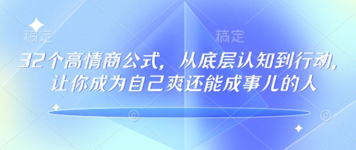 32个高情商公式，​从底层认知到行动，让你成为自己爽还能成事儿的人，133节完整版-悟空云赚AI