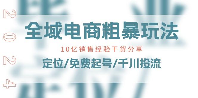 全域电商-粗暴玩法课：10亿销售经验干货分享！定位/免费起号/千川投流-悟空云赚AI