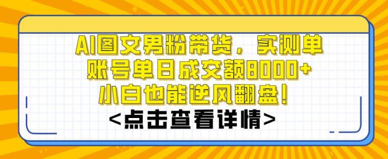 AI图文男粉带货，实测单账号单天成交额8000+，最关键是操作简单，小白看了也能上手【揭秘】-悟空云赚AI