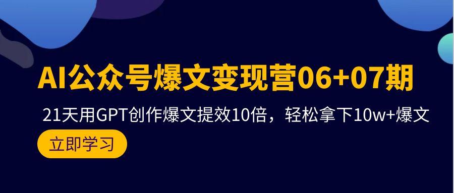 (9839期)AI公众号爆文变现营06+07期，21天用GPT创作爆文提效10倍，轻松拿下10w+爆文-悟空云赚AI