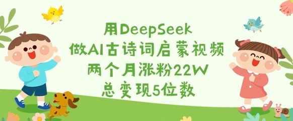 用DeepSeek做AI古诗词启蒙视频，两个月涨粉22W，总变现5位数-悟空云赚AI