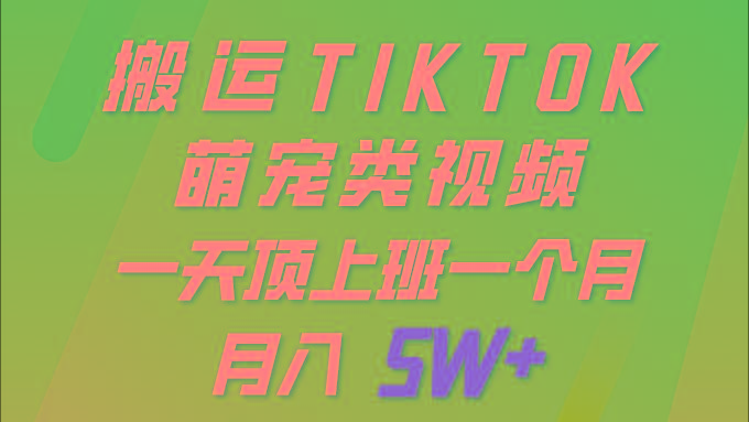 (9931期)一键搬运TIKTOK萌宠类视频 一部手机即可操作 所有平台均可发布 轻松月入5W+-悟空云赚AI