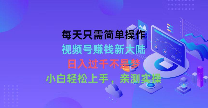 每天只需简单操作，视频号赚钱新大陆，日入过千不是梦，小白轻松上手，…-悟空云赚AI