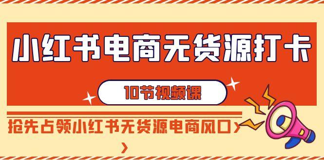 小红书电商-无货源打卡，抢先占领小红书无货源电商风口(10节课)-悟空云赚AI