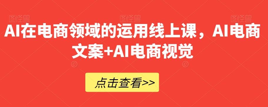 AI在电商领域的运用线上课，​AI电商文案+AI电商视觉-悟空云赚AI