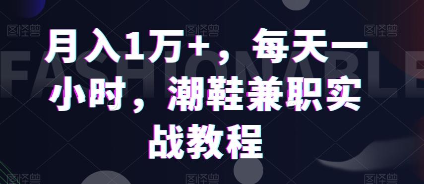 月入1万+，每天一小时，潮鞋兼职实战教程-悟空云赚AI