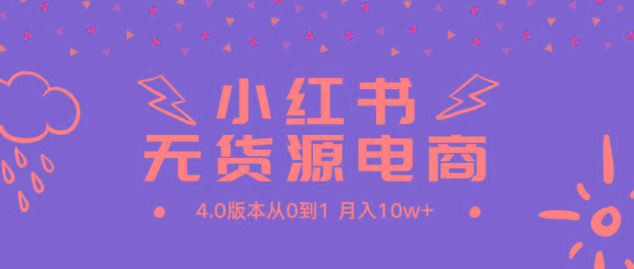 (9317期)小红书无货源新电商4.0版本从0到1月入10w+-悟空云赚AI