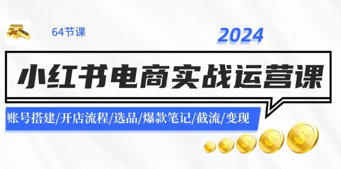 2024小红书电商实战运营课：账号搭建/开店流程/选品/爆款笔记/截流/变现-悟空云赚AI