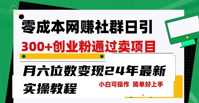 零成本网创群日引300+创业粉，卖项目月六位数变现，门槛低好上手，24年最新实操教程【揭秘】-悟空云赚AI